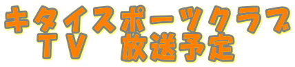 キタイスポーツクラブ TV 放送予定