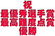 　 　祝 最優秀選手賞 最高難度点賞 　　優勝